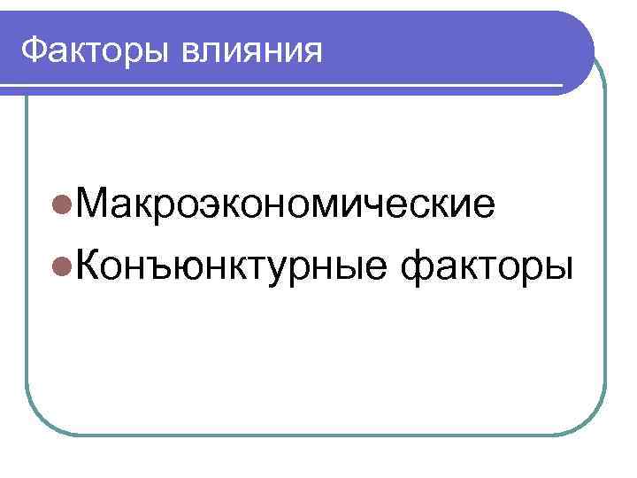 Факторы влияния l. Макроэкономические l. Конъюнктурные факторы 