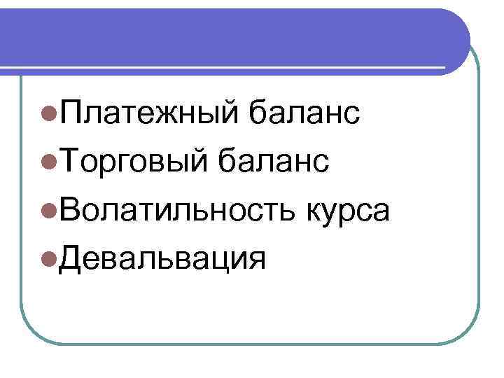 l. Платежный баланс l. Торговый баланс l. Волатильность курса l. Девальвация 