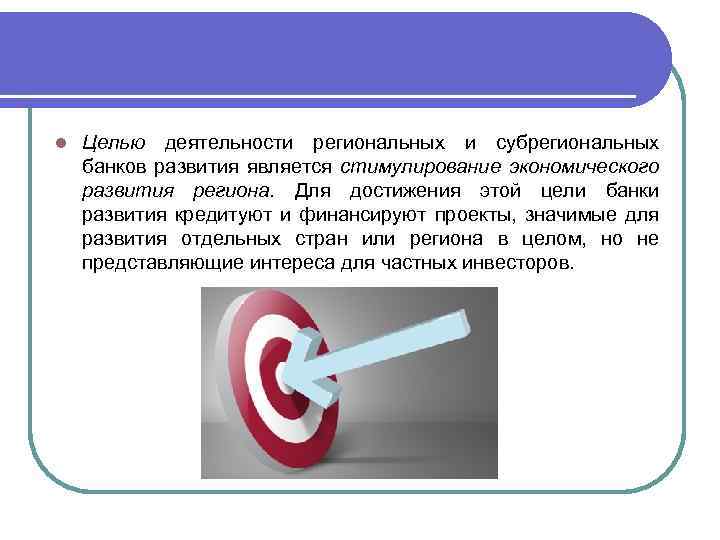 l Целью деятельности региональных и субрегиональных банков развития является стимулирование экономического развития региона. Для