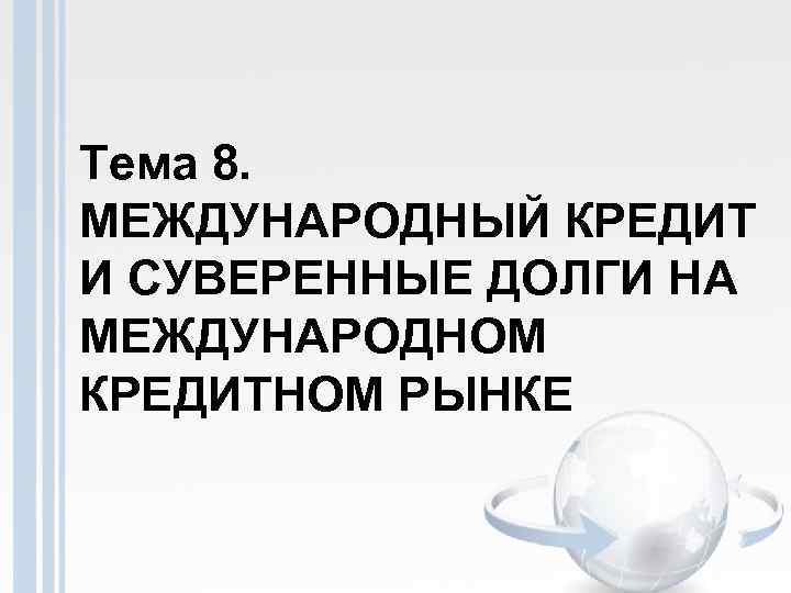 Тема 8. МЕЖДУНАРОДНЫЙ КРЕДИТ И СУВЕРЕННЫЕ ДОЛГИ НА МЕЖДУНАРОДНОМ КРЕДИТНОМ РЫНКЕ 
