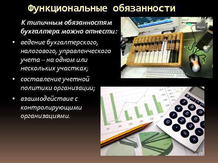 Функциональные обязанности К типичным обязанностям бухгалтера можно отнести: • ведение бухгалтерского, налогового, управленческого учета