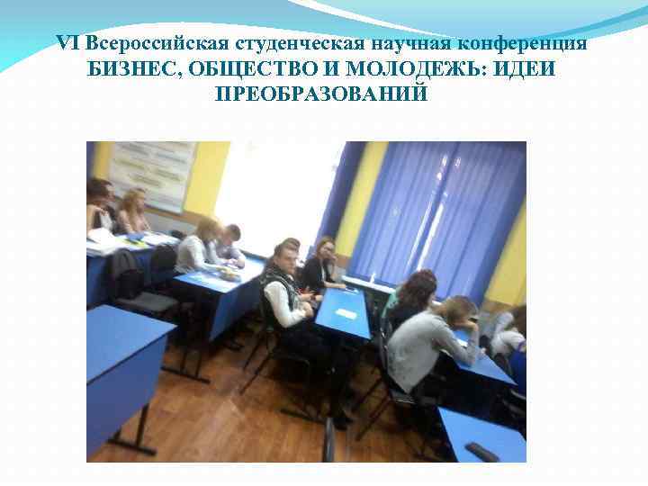 VI Всероссийская студенческая научная конференция БИЗНЕС, ОБЩЕСТВО И МОЛОДЕЖЬ: ИДЕИ ПРЕОБРАЗОВАНИЙ 