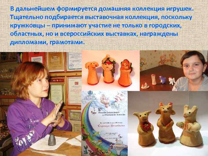 В дальнейшем формируется домашняя коллекция игрушек. Тщательно подбирается выставочная коллекция, поскольку кружковцы – принимают