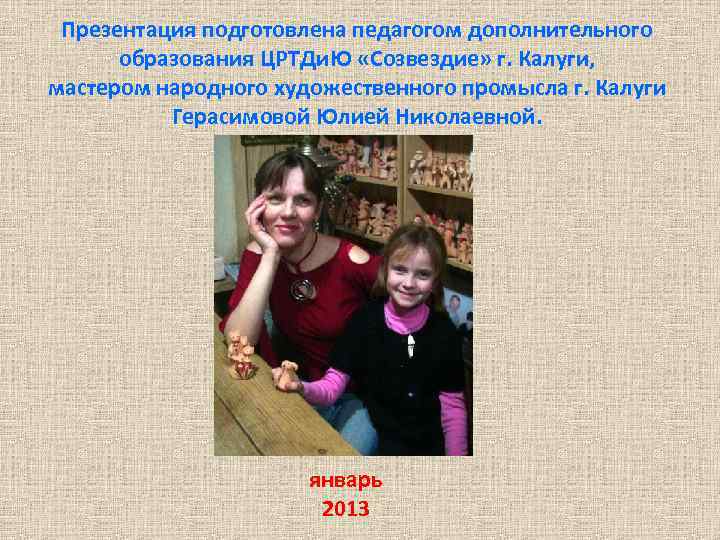 Презентация подготовлена педагогом дополнительного образования ЦРТДи. Ю «Созвездие» г. Калуги, мастером народного художественного промысла