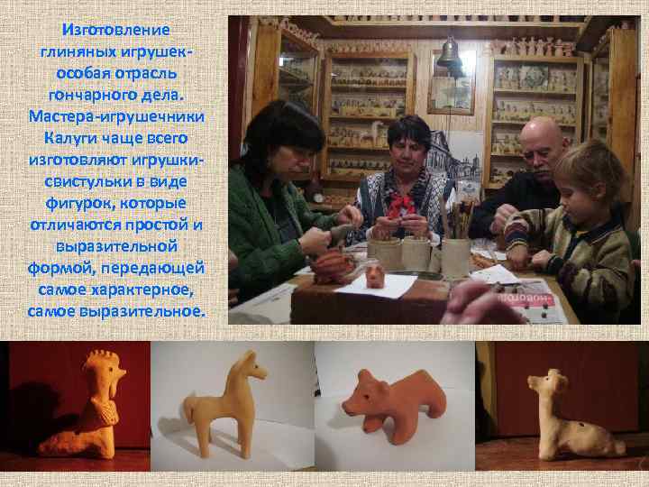 Изготовление глиняных игрушекособая отрасль гончарного дела. Мастера-игрушечники Калуги чаще всего изготовляют игрушкисвистульки в виде