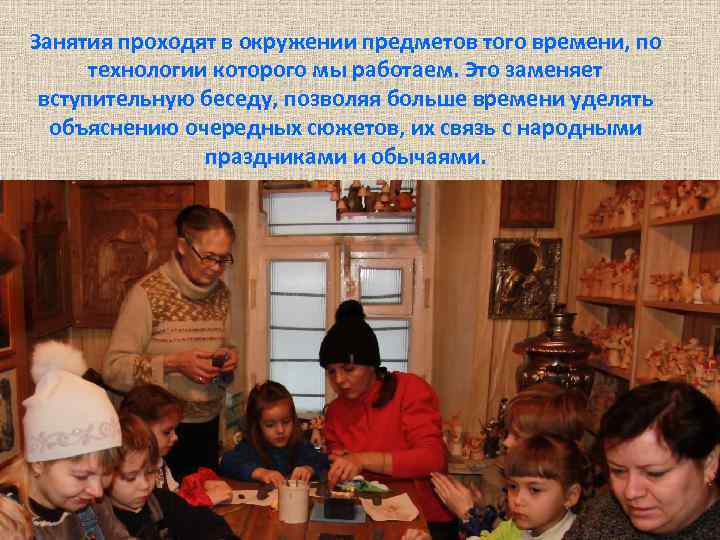 Занятия проходят в окружении предметов того времени, по технологии которого мы работаем. Это заменяет