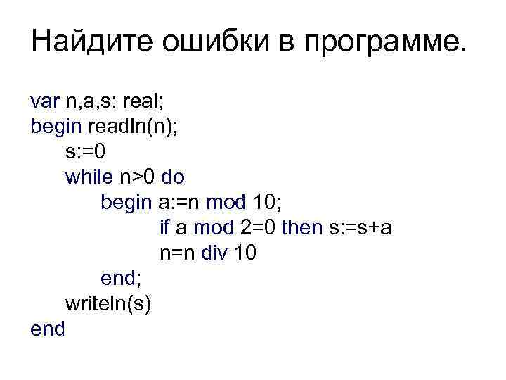 Найдите ошибки в программе. var n, a, s: real; begin readln(n); s: =0 while