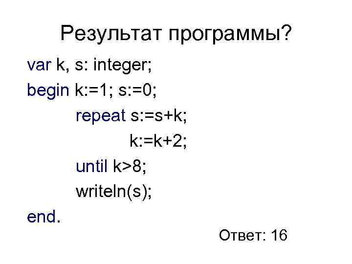 Результат программы? var k, s: integer; begin k: =1; s: =0; repeat s: =s+k;