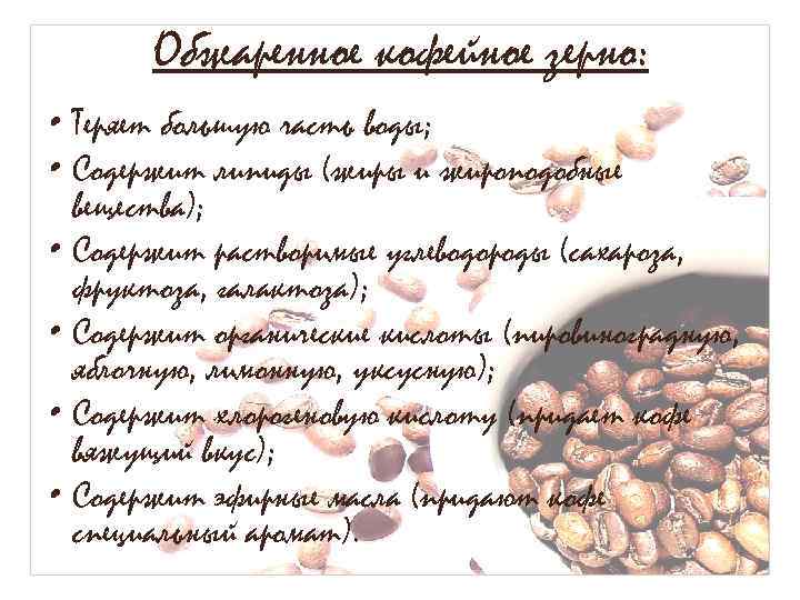 Обжаренное кофейное зерно: • Теряет большую часть воды; • Содержит липиды (жиры и жироподобные