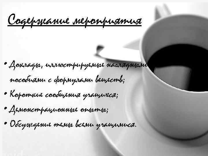 Содержание мероприятия • Доклады, иллюстрируемые наглядными пособиями с формулами веществ; • Короткие сообщения учащихся;