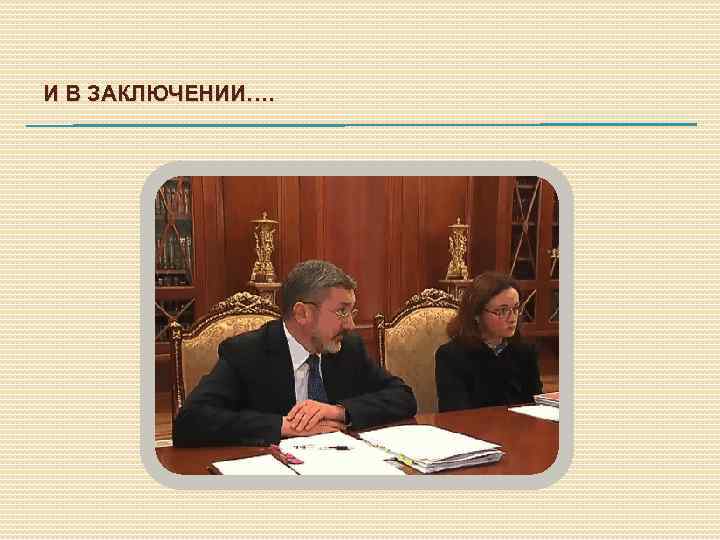 И В ЗАКЛЮЧЕНИИ…. 