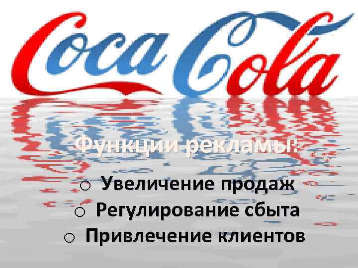 Функции рекламы: o Увеличение продаж o Регулирование сбыта o Привлечение клиентов 