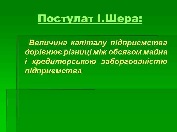 Постулат І. Шера: Величина капіталу підприємства дорівнює різниці між обсягом майна і кредиторською заборгованістю