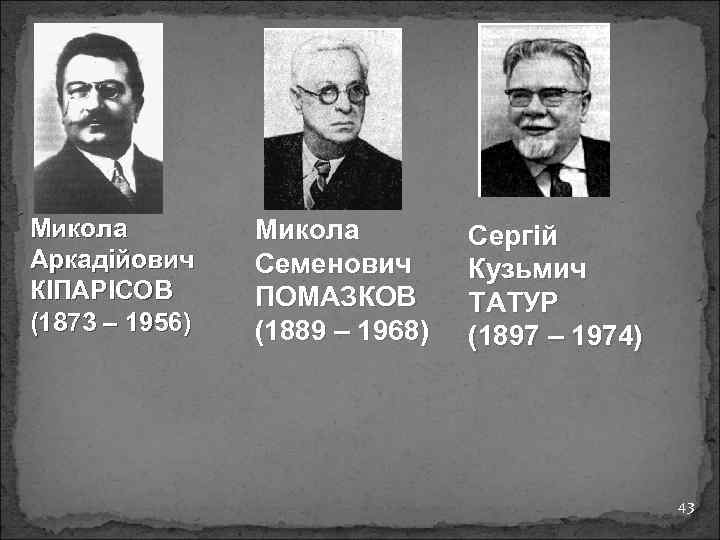 Микола Аркадійович КІПАРІСОВ (1873 – 1956) Микола Семенович ПОМАЗКОВ (1889 – 1968) Сергій Кузьмич