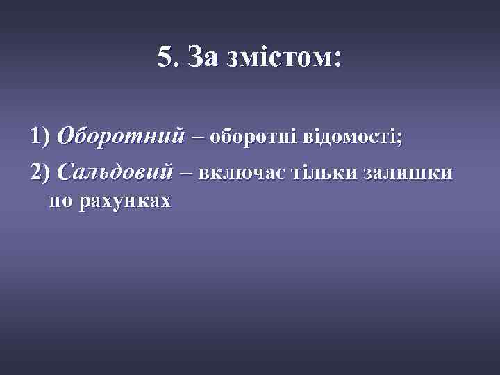 5. За змістом: 1) Оборотний – оборотні відомості; 2) Сальдовий – включає тільки залишки