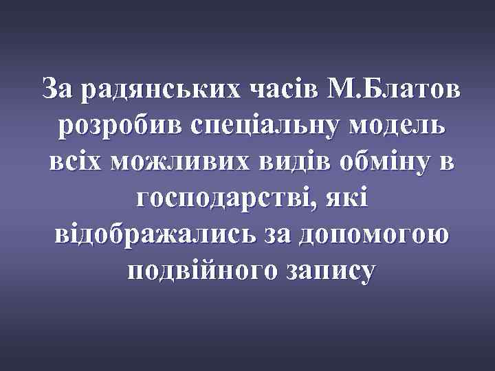 За радянських часів М. Блатов розробив спеціальну модель всіх можливих видів обміну в господарстві,