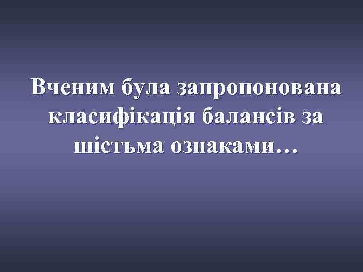 Вченим була запропонована класифікація балансів за шістьма ознаками… 