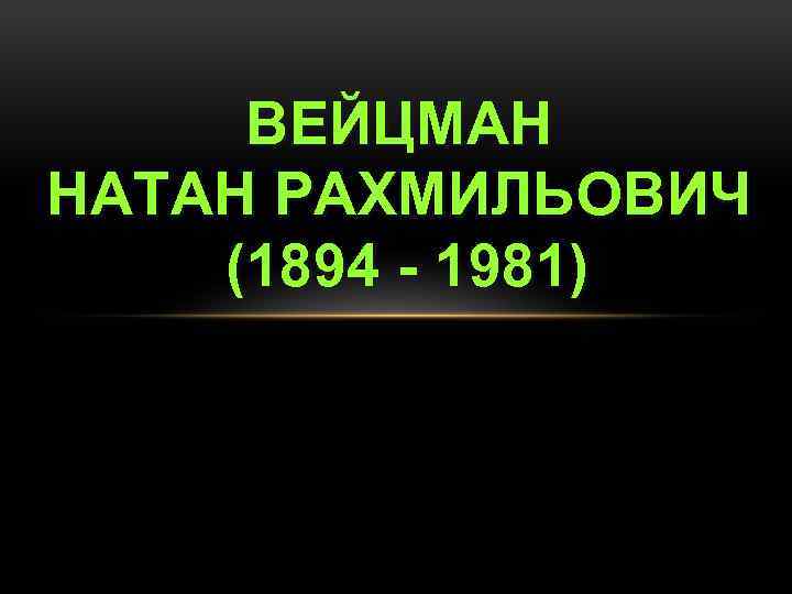 ВЕЙЦМАН НАТАН РАХМИЛЬОВИЧ (1894 - 1981) 
