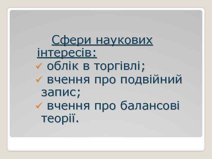  Сфери наукових інтересів: ü облік в торгівлі; ü вчення про подвійний запис; ü