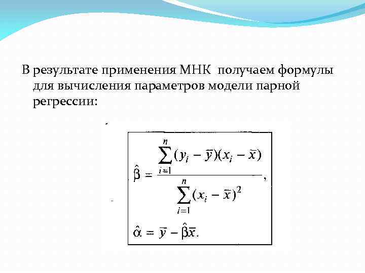 В результате применения МНК получаем формулы для вычисления параметров модели парной регрессии: 