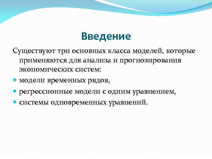 Введение Существуют три основных класса моделей, которые применяются для анализа и прогнозирования экономических систем: