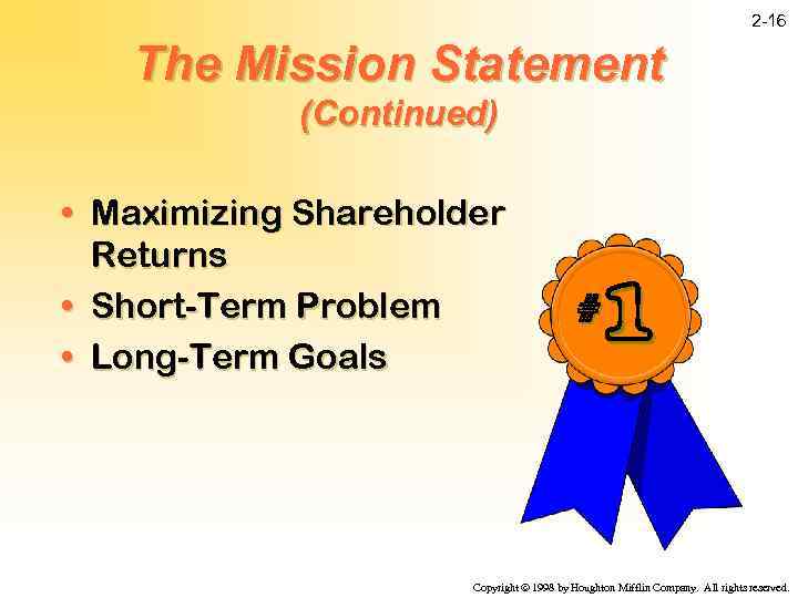 2 -16 The Mission Statement (Continued) • Maximizing Shareholder Returns • Short-Term Problem •