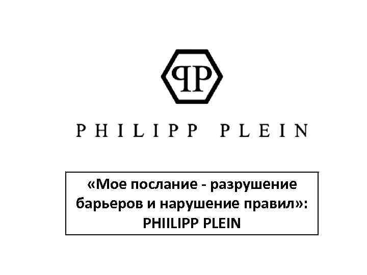  «Мое послание - разрушение барьеров и нарушение правил» : PHIILIPP PLEIN 