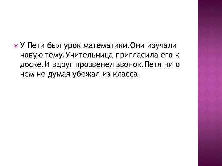  У Пети был урок математики. Они изучали новую тему. Учительница пригласила его к