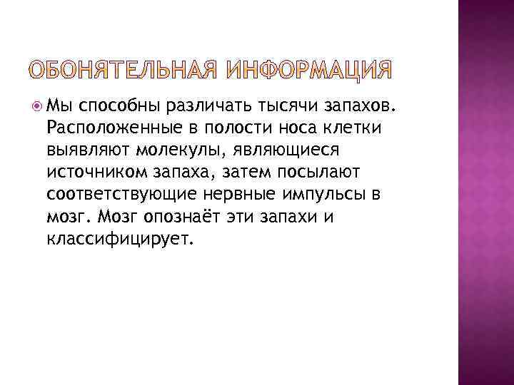  Мы способны различать тысячи запахов. Расположенные в полости носа клетки выявляют молекулы, являющиеся