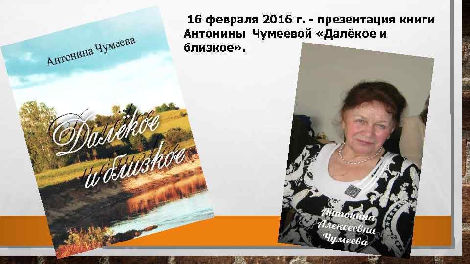  16 февраля 2016 г. - презентация книги Антонины Чумеевой «Далёкое и близкое» .