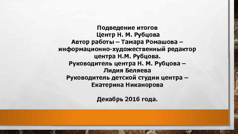 Подведение итогов Центр Н. М. Рубцова Автор работы – Тамара Ромашова – информационно-художественный редактор