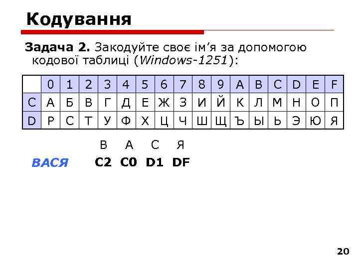 Кодування Задача 2. Закодуйте своє ім’я за допомогою кодової таблиці (Windows 1251): 0 1