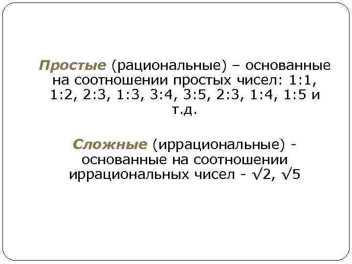 Простые (рациональные) – основанные на соотношении простых чисел: 1: 1, 1: 2, 2: 3,