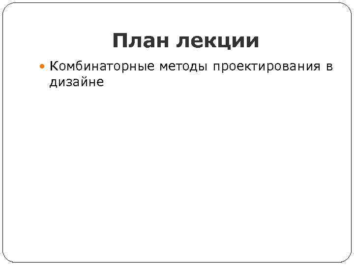 План лекции Комбинаторные методы проектирования в дизайне 