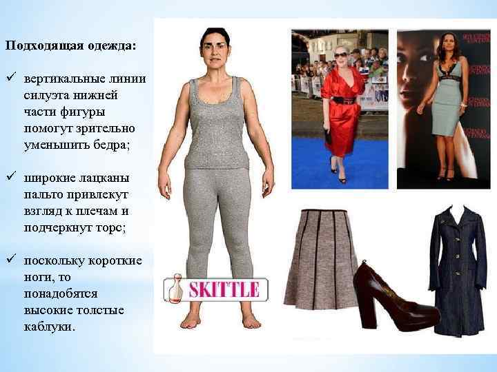 Подходящая одежда: ü вертикальные линии силуэта нижней части фигуры помогут зрительно уменьшить бедра; ü