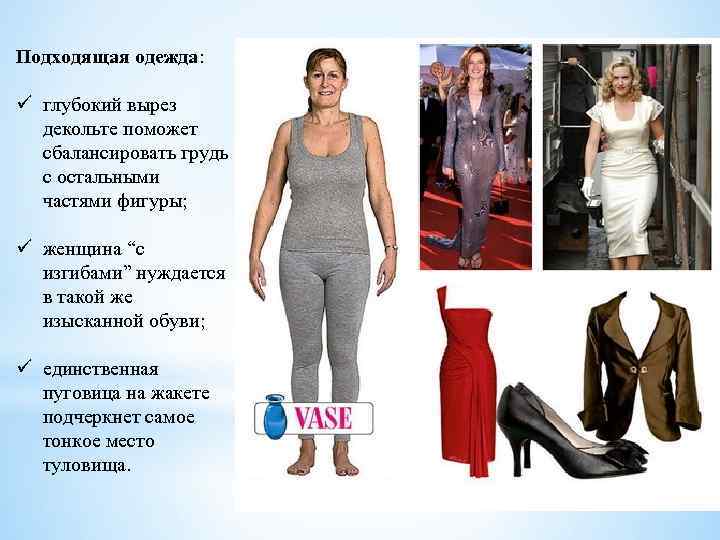 Подходящая одежда: ü глубокий вырез декольте поможет сбалансировать грудь с остальными частями фигуры; ü