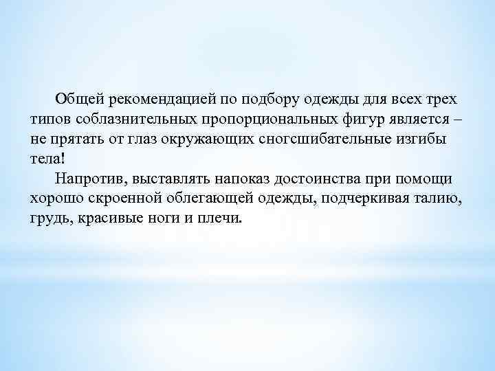 Общей рекомендацией по подбору одежды для всех трех типов соблазнительных пропорциональных фигур является –