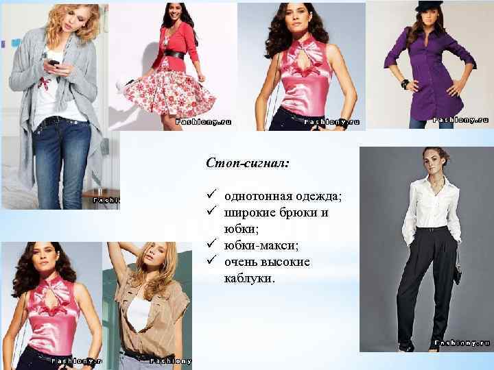 Стоп-сигнал: ü однотонная одежда; ü широкие брюки и юбки; ü юбки-макси; ü очень высокие