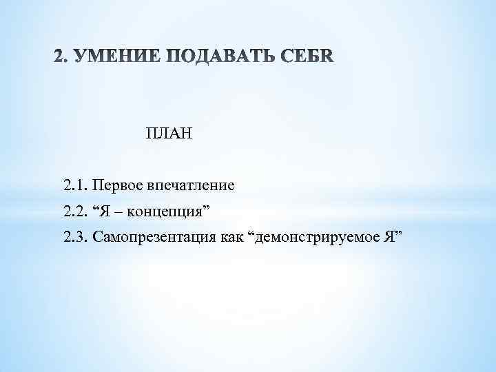 ПЛАН 2. 1. Первое впечатление 2. 2. “Я – концепция” 2. 3. Самопрезентация как