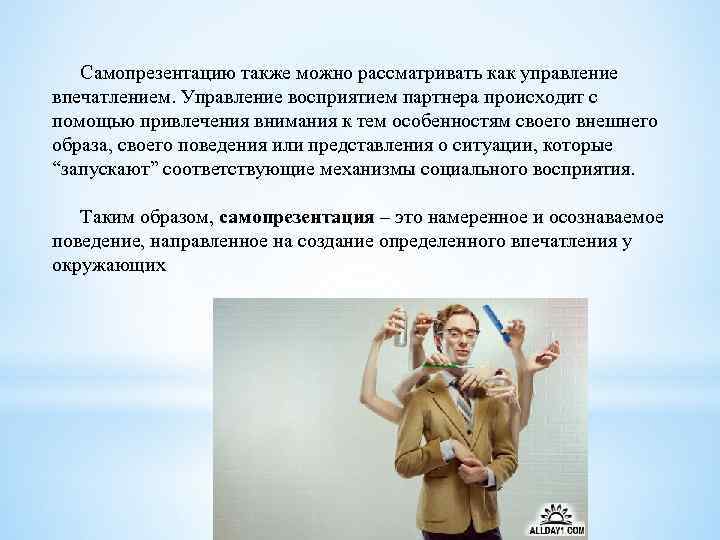Самопрезентацию также можно рассматривать как управление впечатлением. Управление восприятием партнера происходит с помощью привлечения