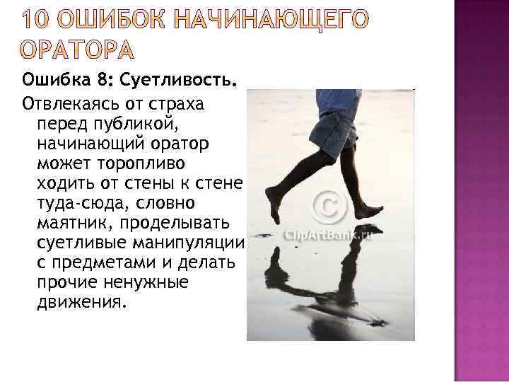Ошибка 8: Суетливость. Отвлекаясь от страха перед публикой, начинающий оратор может торопливо ходить от