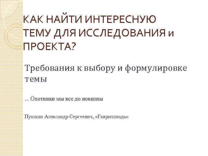 КАК НАЙТИ ИНТЕРЕСНУЮ ТЕМУ ДЛЯ ИССЛЕДОВАНИЯ и ПРОЕКТА? Требования к выбору и формулировке темы.