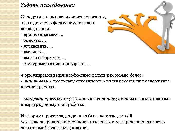 Задачи исследования Определившись с логиков исследования, исследователь формулирует задачи исследования: - провести анализ…, -