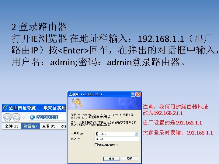 2 登录路由器 打开IE浏览器 在地址栏输入： 192. 168. 1. 1（出厂 路由IP）按<Enter>回车，在弹出的对话框中输入， 用户名：admin; 密码：admin登录路由器。 注意：我所用的路由器地址 改为 192.