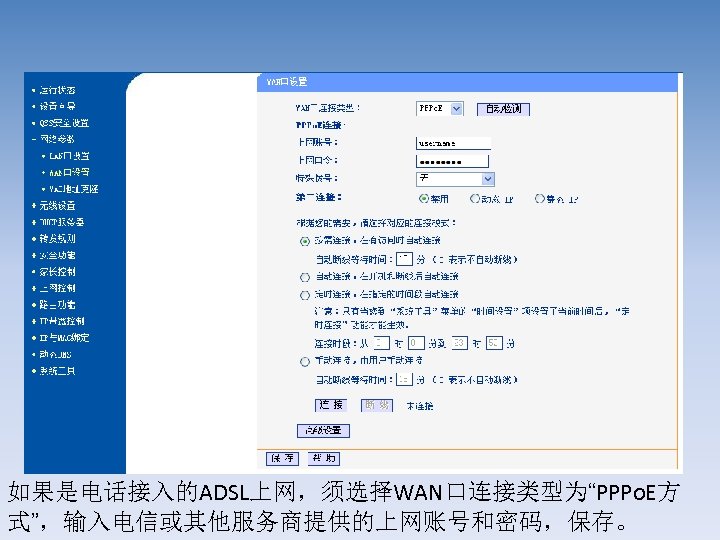 如果是电话接入的ADSL上网，须选择WAN口连接类型为“PPPo. E方 式”，输入电信或其他服务商提供的上网账号和密码，保存。 