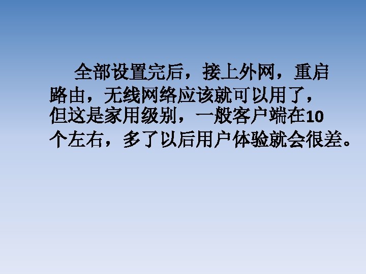 全部设置完后，接上外网，重启 路由，无线网络应该就可以用了， 但这是家用级别，一般客户端在 10 个左右，多了以后用户体验就会很差。 