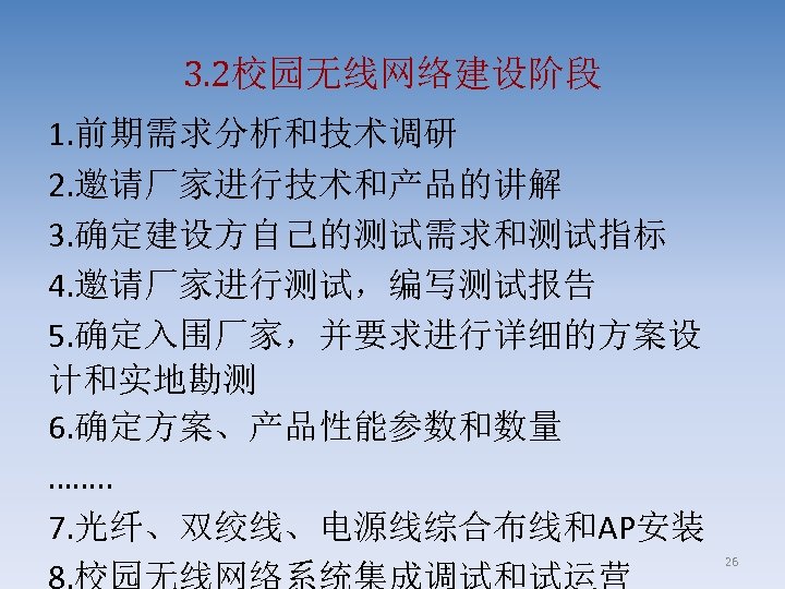 3. 2校园无线网络建设阶段 1. 前期需求分析和技术调研 2. 邀请厂家进行技术和产品的讲解 3. 确定建设方自己的测试需求和测试指标 4. 邀请厂家进行测试，编写测试报告 5. 确定入围厂家，并要求进行详细的方案设 计和实地勘测 6.