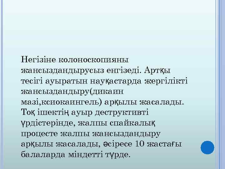 Негізіне колоноскопияны жансыздандырусыз енгізеді. Артқы тесігі ауыратын науқастарда жергілікті жансыздандыру(дикаин мазі, ксиокаингель) арқылы жасалады.