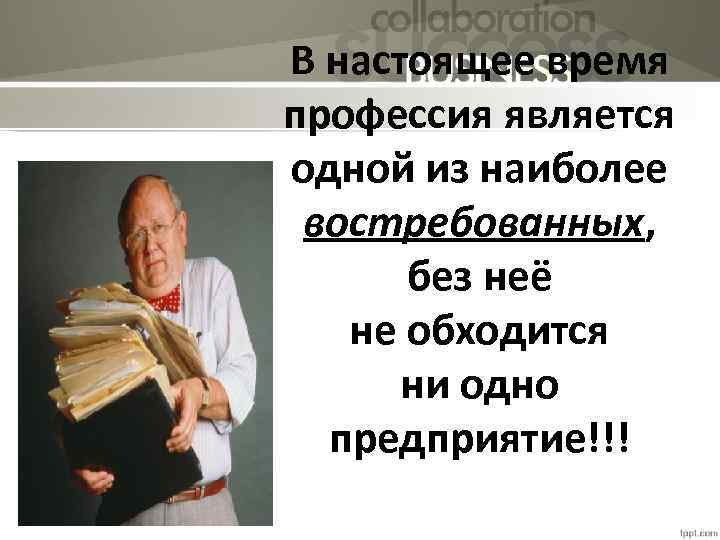 В настоящее время профессия является одной из наиболее востребованных, без неё не обходится ни