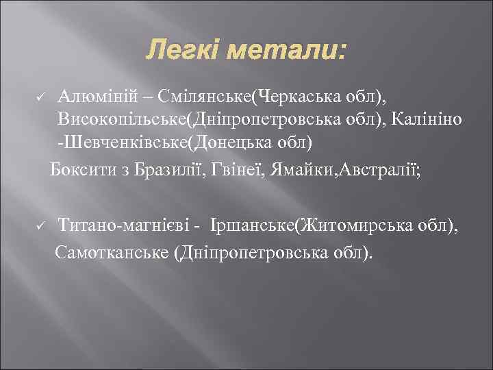 Легкі метали: ü Алюміній – Смілянське(Черкаська обл), Високопільське(Дніпропетровська обл), Калініно -Шевченківське(Донецька обл) Боксити з